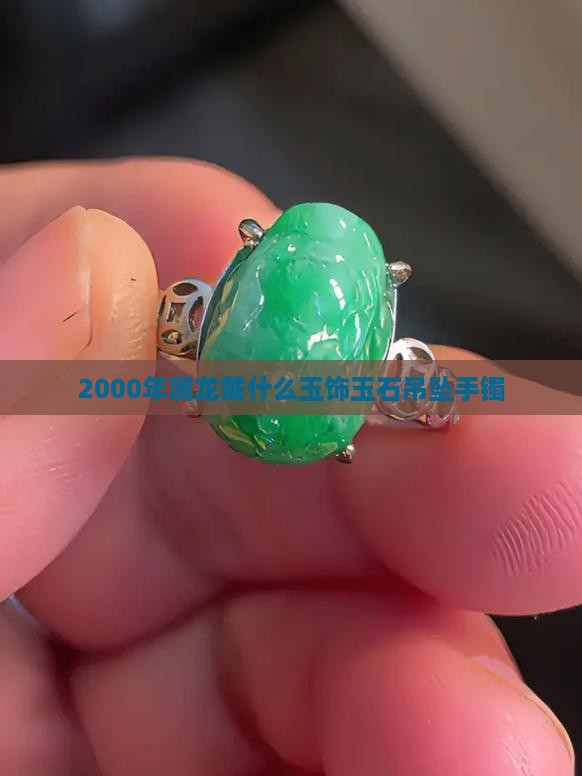 2000年属龙戴什么玉饰玉石吊坠手镯