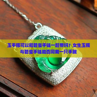 玉手镯可以和碧玺手链一起带吗？女生玉镯与碧玺手链能否同戴一只手腕