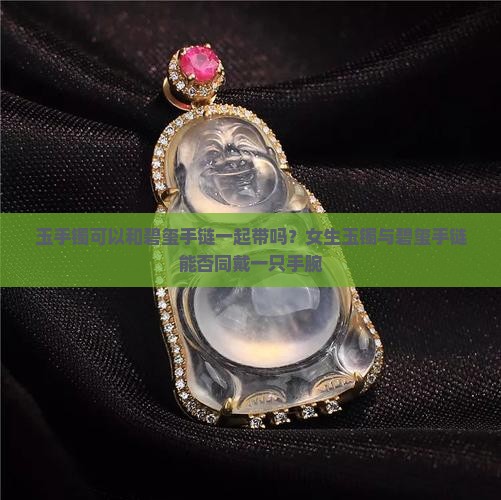 玉手镯可以和碧玺手链一起带吗？女生玉镯与碧玺手链能否同戴一只手腕