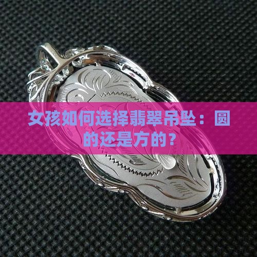 女孩如何选择翡翠吊坠：圆的还是方的？