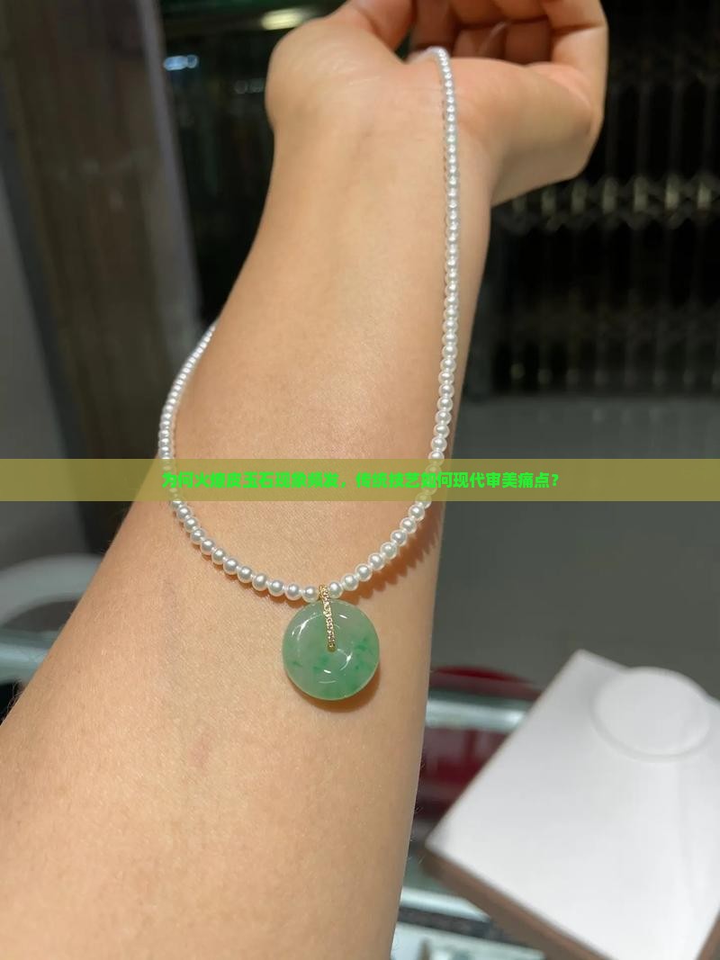 为何火燎皮玉石现象频发，传统技艺如何现代审美痛点？