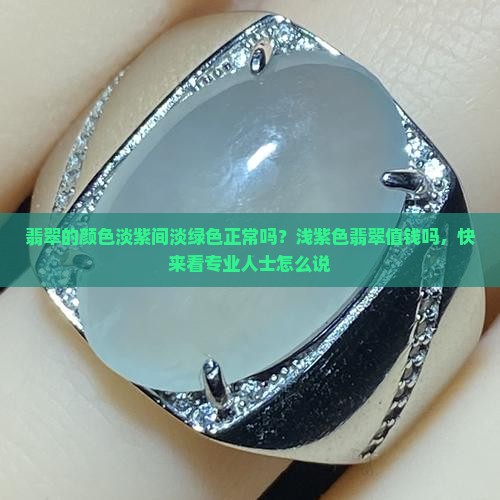 翡翠的颜色淡紫间淡绿色正常吗？浅紫色翡翠值钱吗，快来看专业人士怎么说