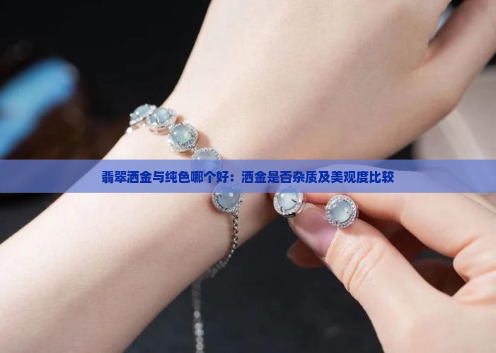 翡翠洒金与纯色哪个好：洒金是否杂质及美观度比较