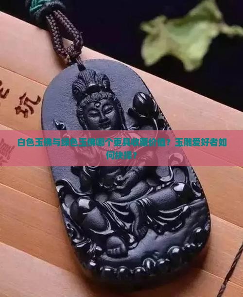 白色玉佛与绿色玉佛哪个更具收藏价值？玉雕爱好者如何抉择？