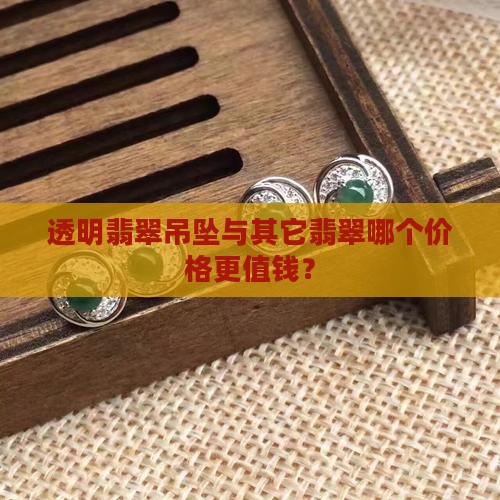 透明翡翠吊坠与其它翡翠哪个价格更值钱？