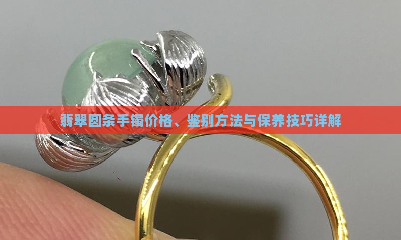 翡翠圆条手镯价格、鉴别方法与保养技巧详解