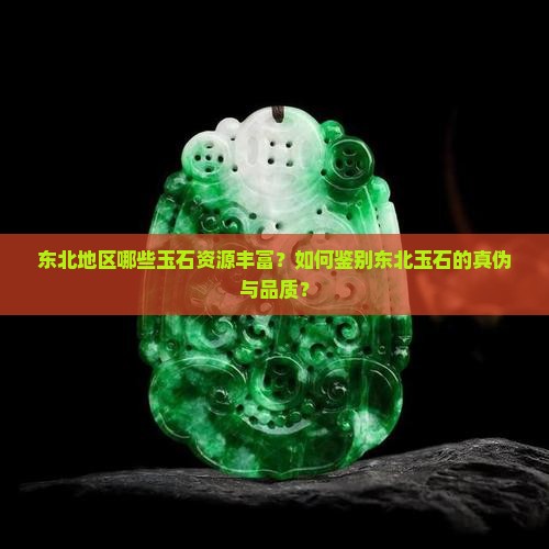 东北地区哪些玉石资源丰富？如何鉴别东北玉石的真伪与品质？