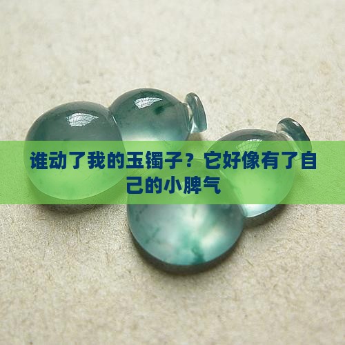 谁动了我的玉镯子？它好像有了自己的小脾气