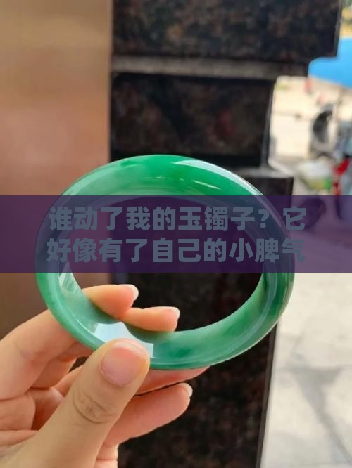 谁动了我的玉镯子？它好像有了自己的小脾气