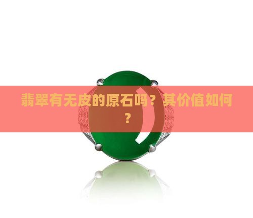 翡翠有无皮的原石吗？其价值如何？