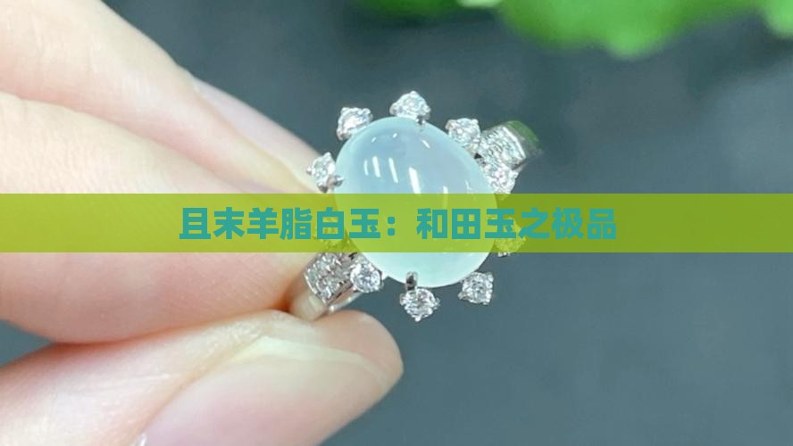 且末羊脂白玉：和田玉之极品