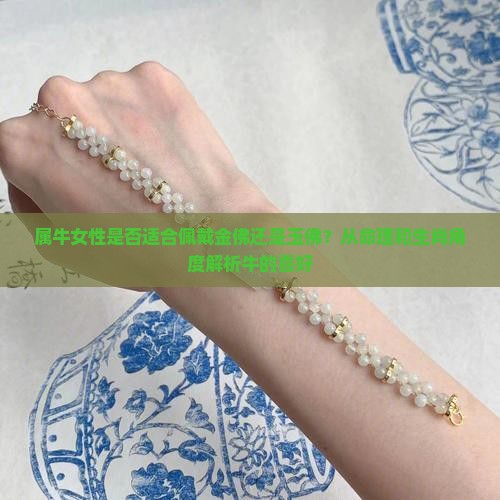 属牛女性是否适合佩戴金佛还是玉佛？从命理和生肖角度解析牛的喜好