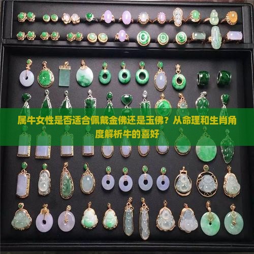 属牛女性是否适合佩戴金佛还是玉佛？从命理和生肖角度解析牛的喜好