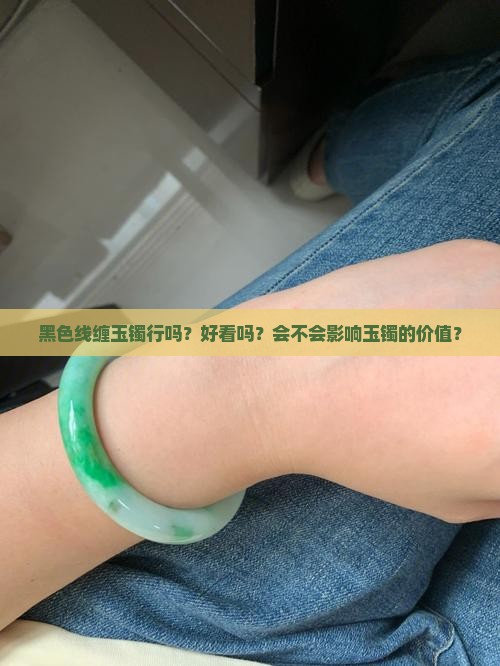 黑色线缠玉镯行吗？好看吗？会不会影响玉镯的价值？
