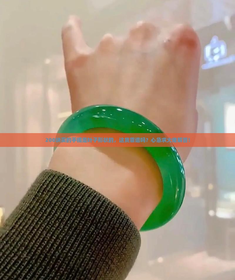 200块买的手镯是叶子形状的，这货靠谱吗？心急求大佬解答！