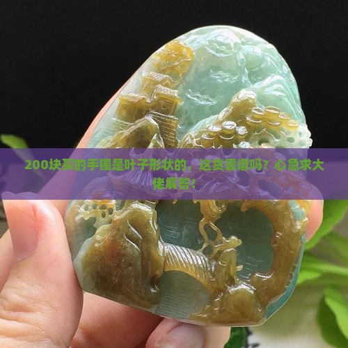 200块买的手镯是叶子形状的，这货靠谱吗？心急求大佬解答！