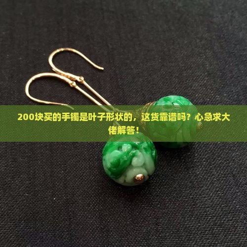 200块买的手镯是叶子形状的，这货靠谱吗？心急求大佬解答！