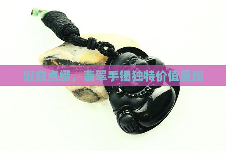瑕疵点缀，翡翠手镯独特价值展现