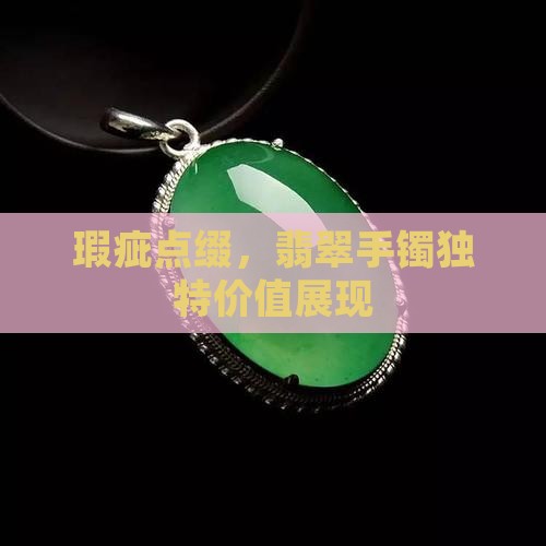瑕疵点缀，翡翠手镯独特价值展现