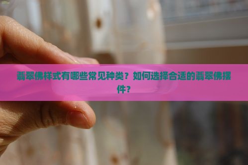 翡翠佛样式有哪些常见种类？如何选择合适的翡翠佛摆件？