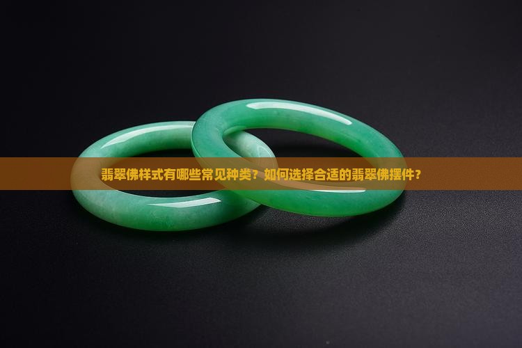翡翠佛样式有哪些常见种类？如何选择合适的翡翠佛摆件？