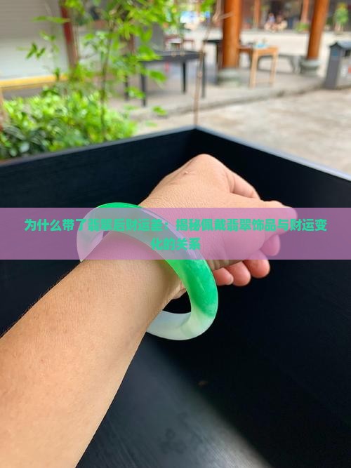 为什么带了翡翠后财运差：揭秘佩戴翡翠饰品与财运变化的关系