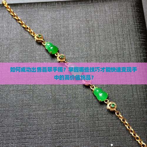 如何成功出售翡翠手镯？掌握哪些技巧才能快速变现手中的高价值饰品？