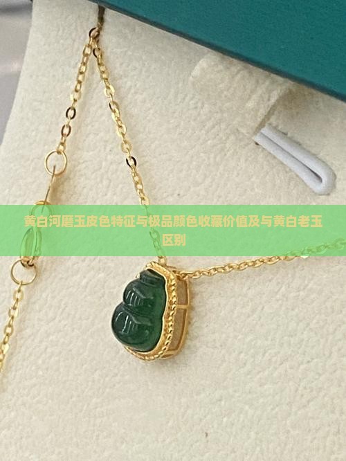 黄白河磨玉皮色特征与极品颜色收藏价值及与黄白老玉区别