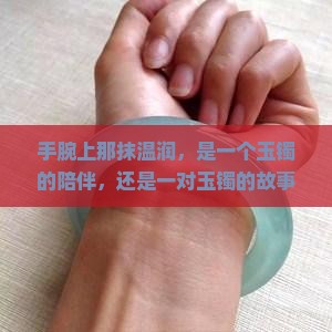 手腕上那抹温润，是一个玉镯的陪伴，还是一对玉镯的故事？