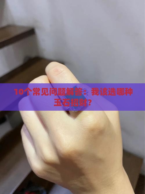 10个常见问题解答：我该选哪种玉石招财？