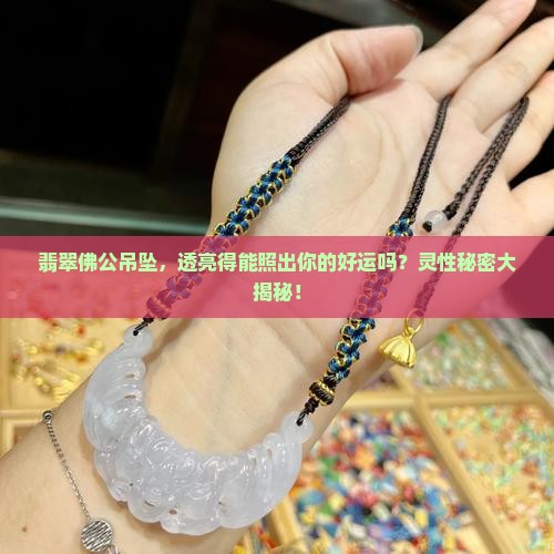 翡翠佛公吊坠，透亮得能照出你的好运吗？灵性秘密大揭秘！