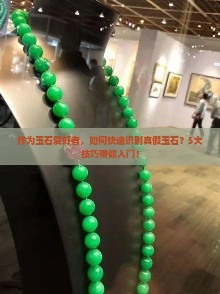 作为玉石爱好者，如何快速识别真假玉石？5大技巧带你入门！