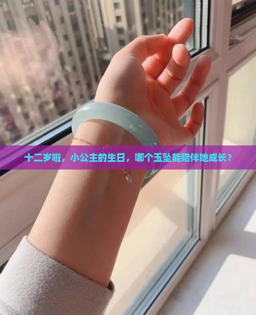 十二岁啦，小公主的生日，哪个玉坠能陪伴她成长？