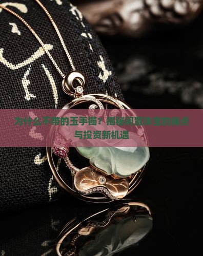 为什么不带的玉手镯？揭秘闲置珠宝的痛点与投资新机遇