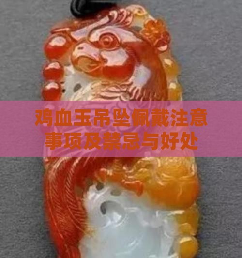 鸡血玉吊坠佩戴注意事项及禁忌与好处