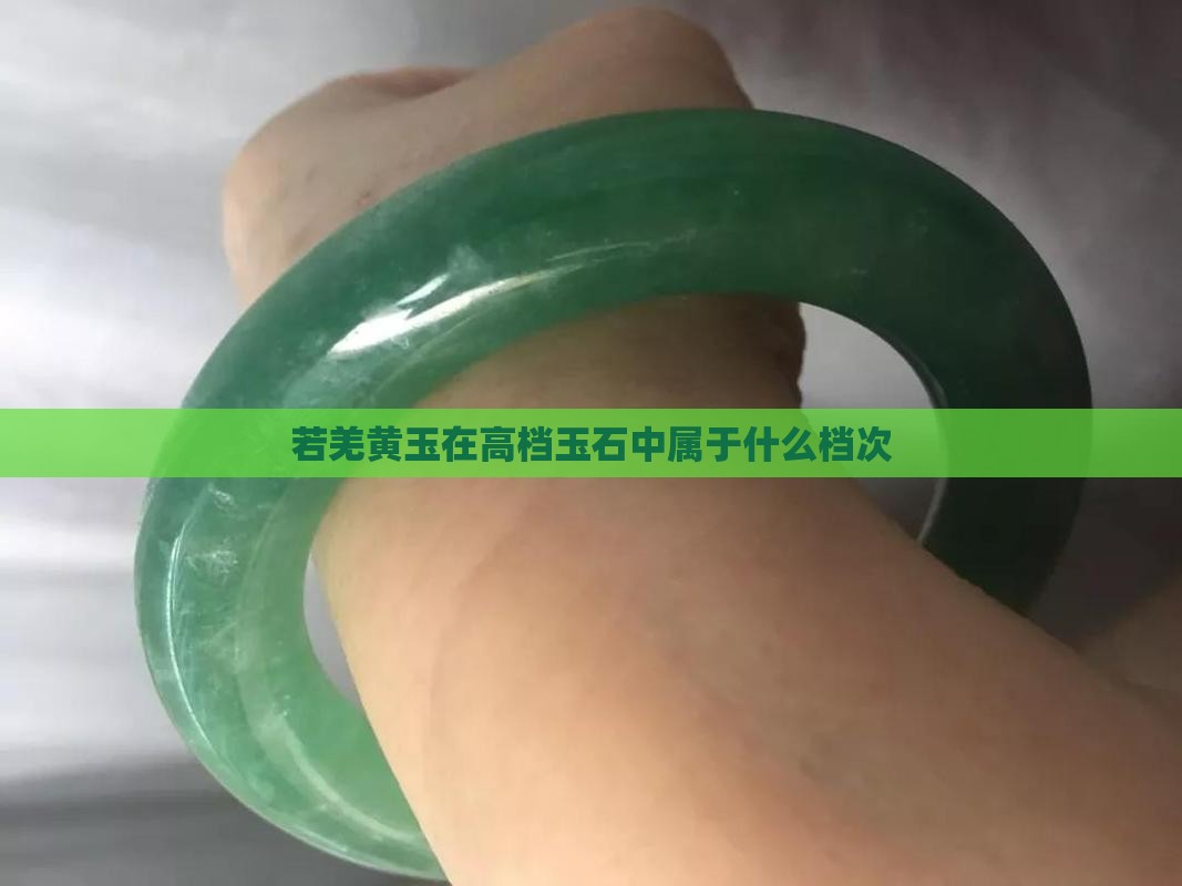 若羌黄玉在高档玉石中属于什么档次