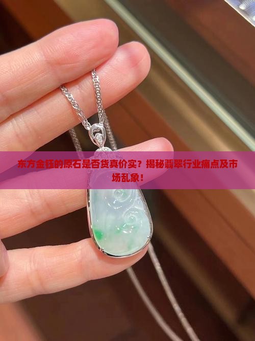 东方金钰的原石是否货真价实？揭秘翡翠行业痛点及市场乱象！