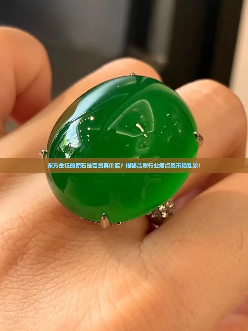 东方金钰的原石是否货真价实？揭秘翡翠行业痛点及市场乱象！