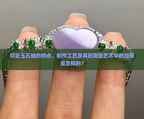 钧瓷玉石釉的特点、制作工艺及其在陶瓷艺术中的应用是怎样的？