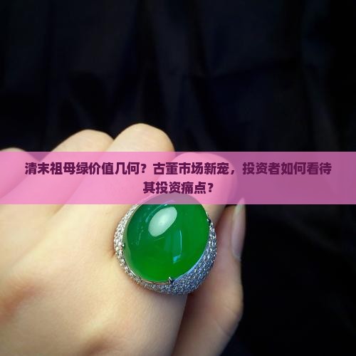 清末祖母绿价值几何？古董市场新宠，投资者如何看待其投资痛点？