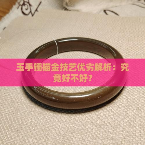 玉手镯描金技艺优劣解析：究竟好不好？