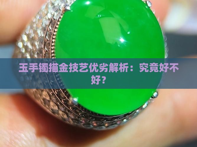 玉手镯描金技艺优劣解析：究竟好不好？