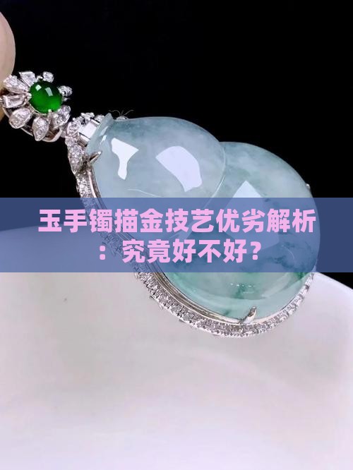 玉手镯描金技艺优劣解析：究竟好不好？