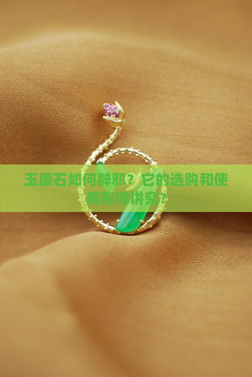 玉原石如何辟邪？它的选购和使用有何讲究？