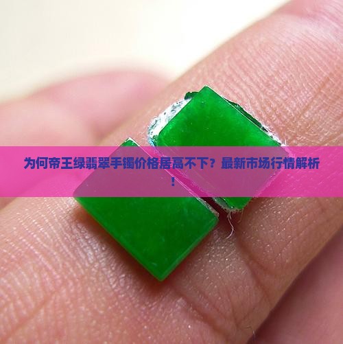为何帝王绿翡翠手镯价格居高不下？最新市场行情解析！