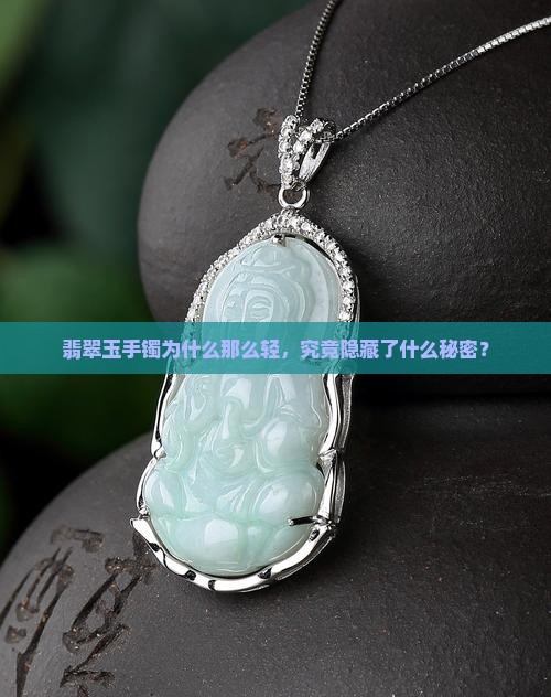 翡翠玉手镯为什么那么轻，究竟隐藏了什么秘密？