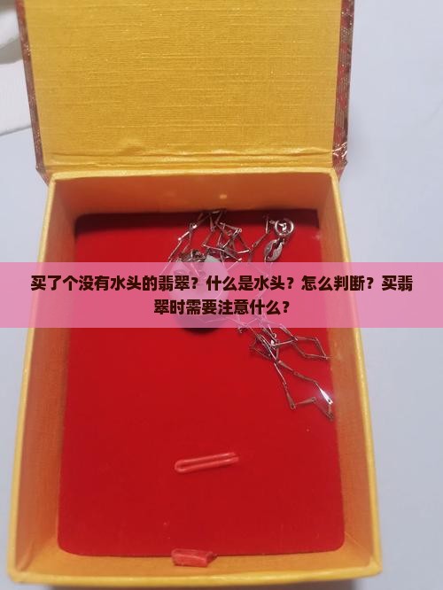 买了个没有水头的翡翠？什么是水头？怎么判断？买翡翠时需要注意什么？