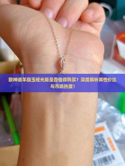 欧神诺羊脂玉哑光版是否值得购买？深度解析其性价比与市场热度！