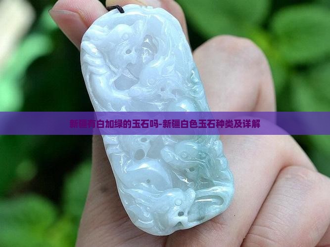 新疆有白加绿的玉石吗-新疆白色玉石种类及详解