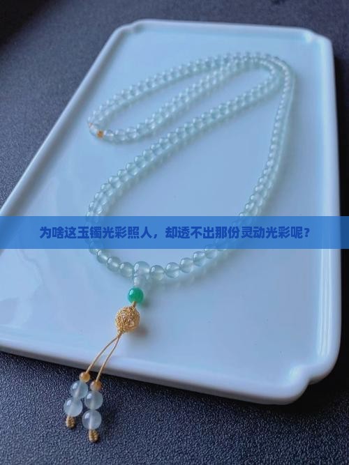 为啥这玉镯光彩照人，却透不出那份灵动光彩呢？